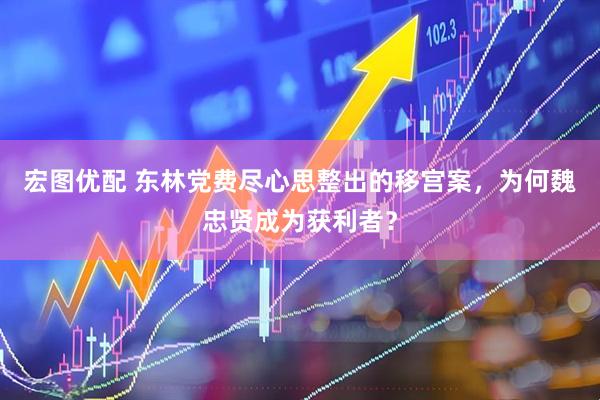 宏图优配 东林党费尽心思整出的移宫案，为何魏忠贤成为获利者？