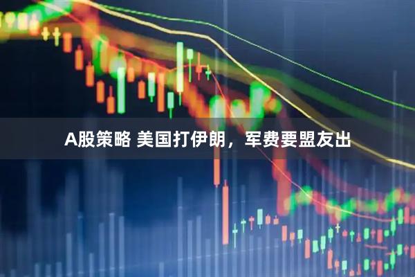 A股策略 美国打伊朗，军费要盟友出