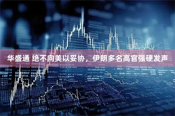华盛通 绝不向美以妥协，伊朗多名高官强硬发声