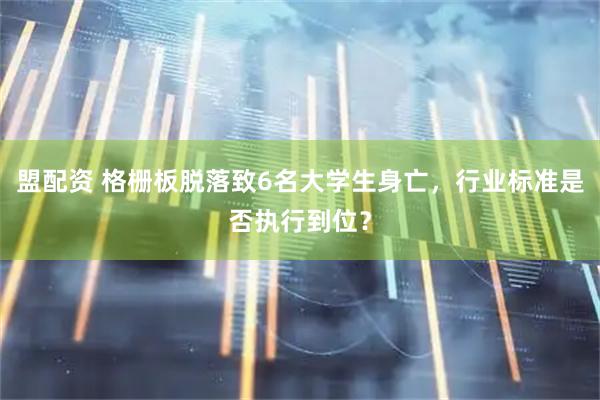 盟配资 格栅板脱落致6名大学生身亡，行业标准是否执行到位？
