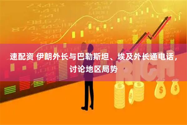 速配资 伊朗外长与巴勒斯坦、埃及外长通电话，讨论地区局势